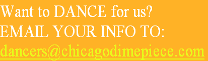 Want to DANCE for us?
EMAIL YOUR INFO TO:
dancers@chicagodimepiece.com